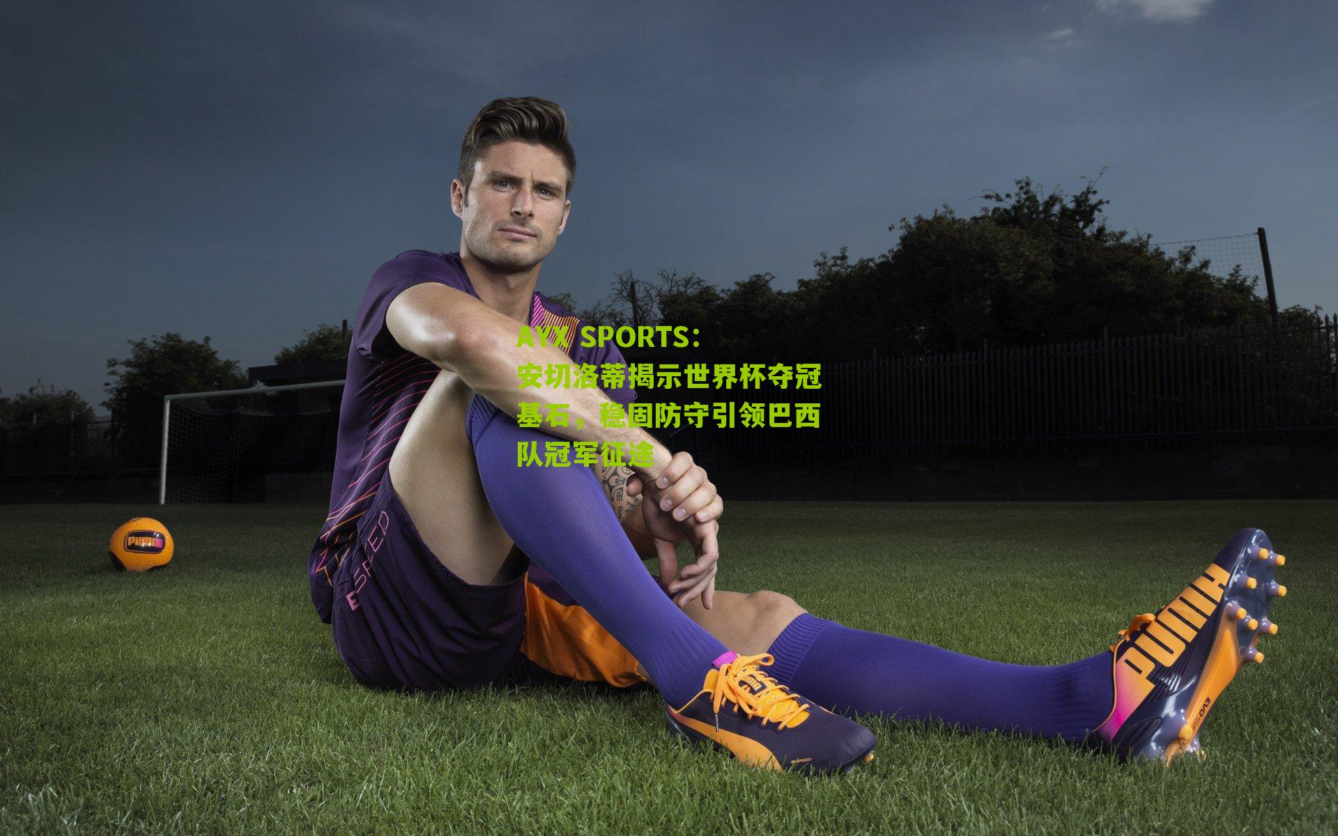 安切洛蒂揭示世界杯夺冠基石，稳固防守引领巴西队冠军征途