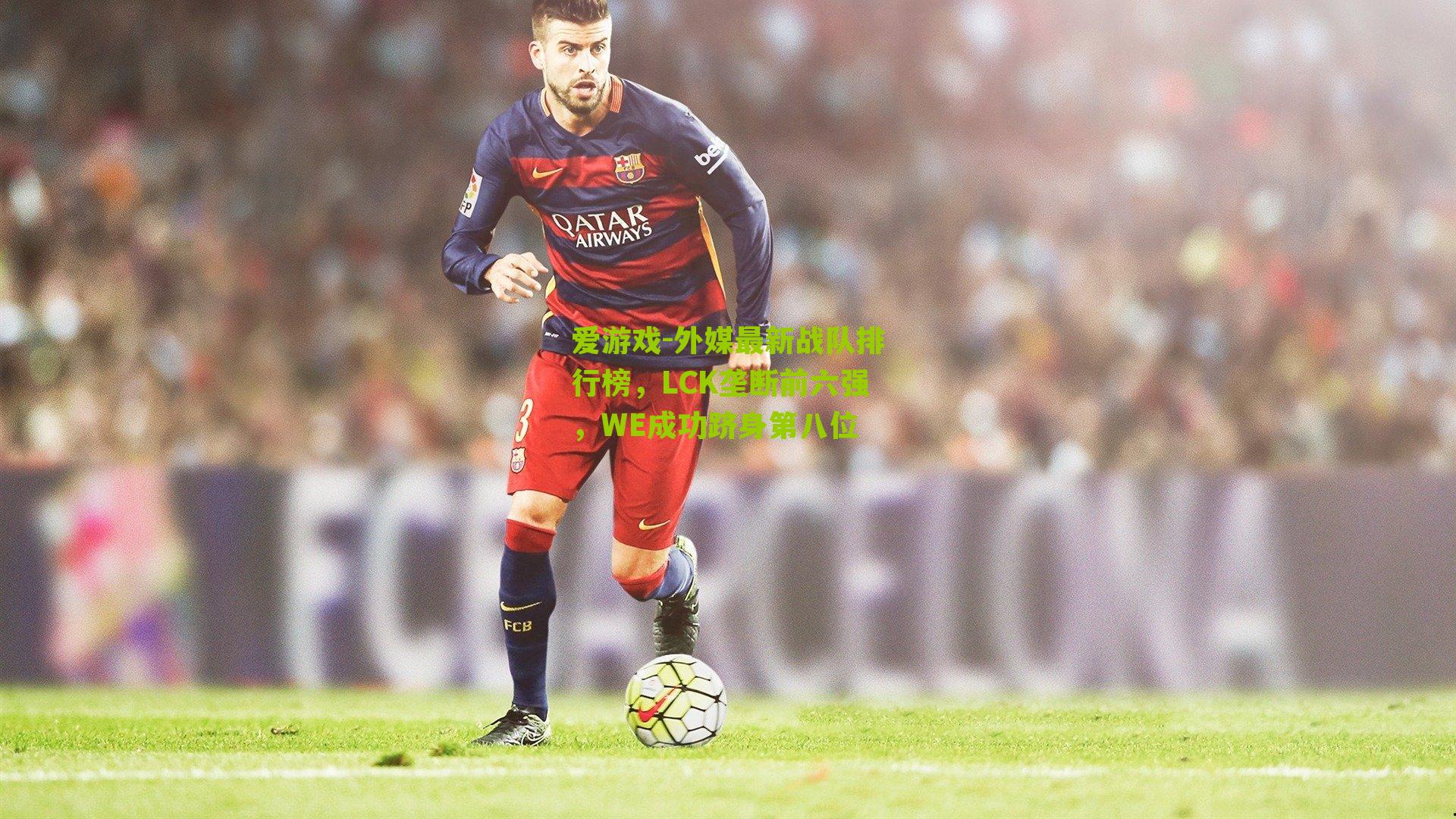 外媒最新战队排行榜,LCK垄断前六强,WE成功跻身第八位