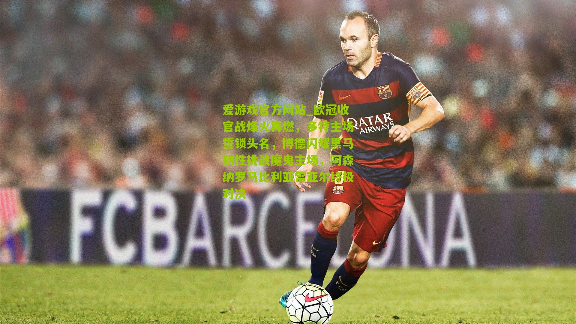 爱游戏官方网站_欧冠收官战烽火再燃，多特主场誓锁头名，博德闪耀黑马韧性挑战魔鬼主场，阿森纳罗马比利亚雷亚尔终极对决