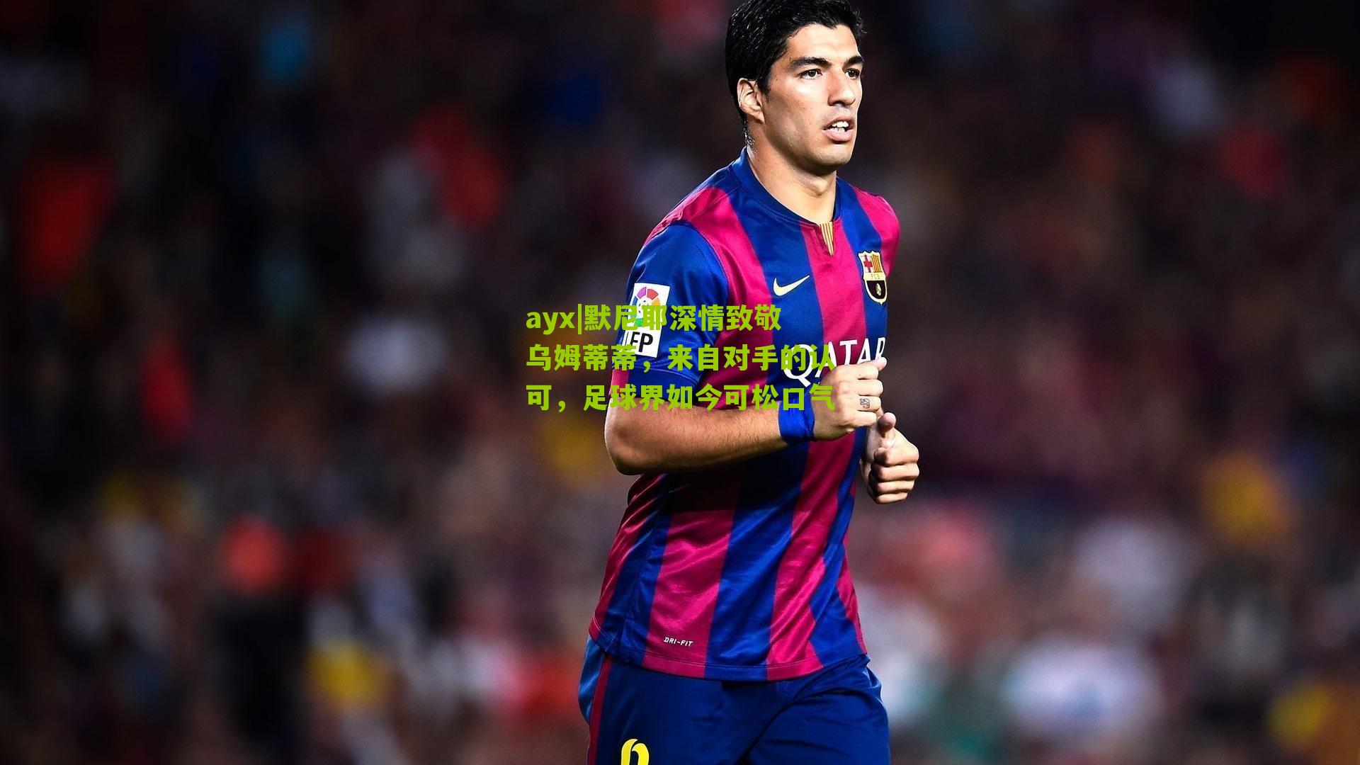 默尼耶深情致敬乌姆蒂蒂,来自对手的认可,足球界如今可松口气