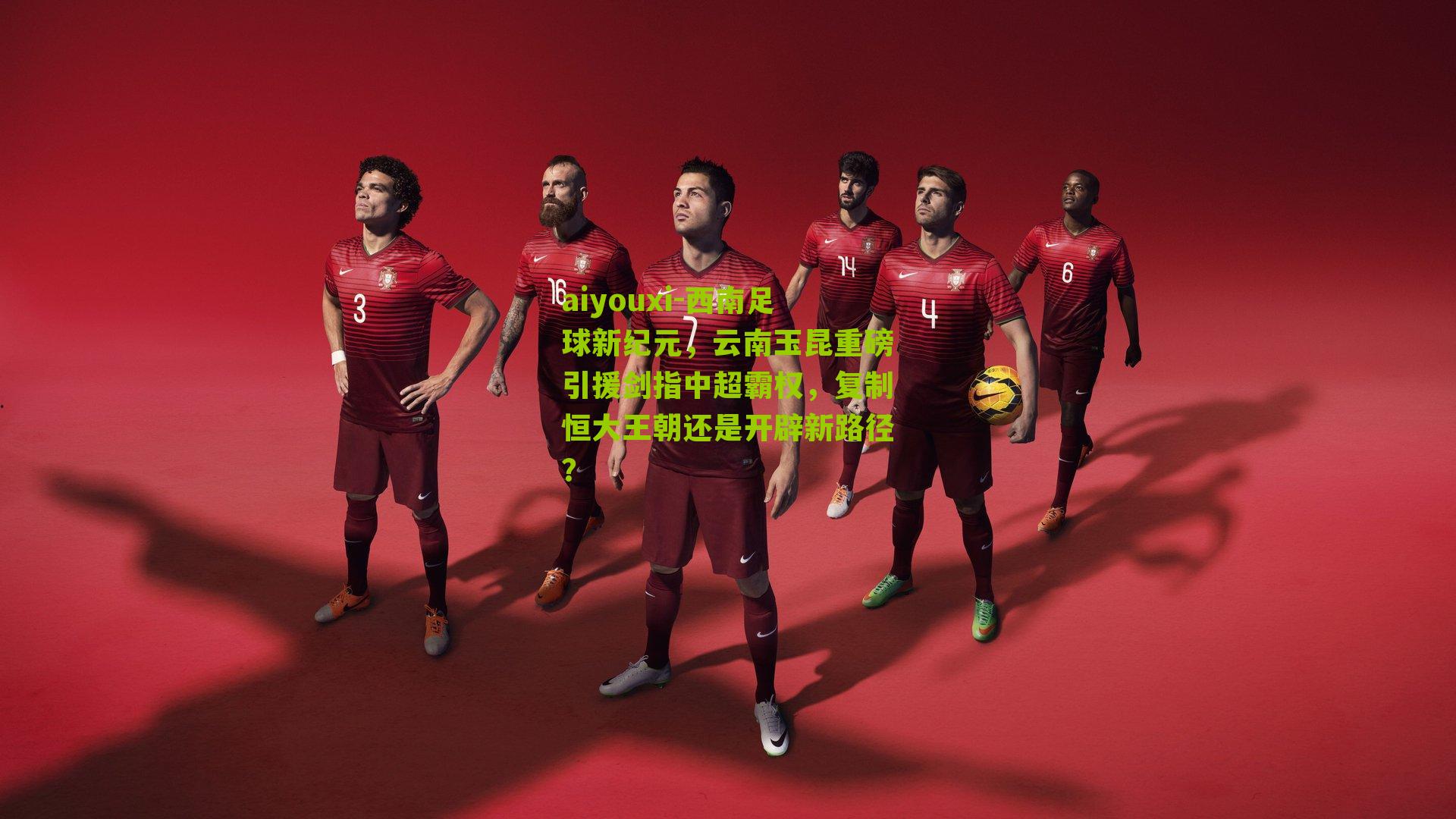 西南足球新纪元，云南玉昆重磅引援剑指中超霸权，复制恒大王朝还是开辟新路径？