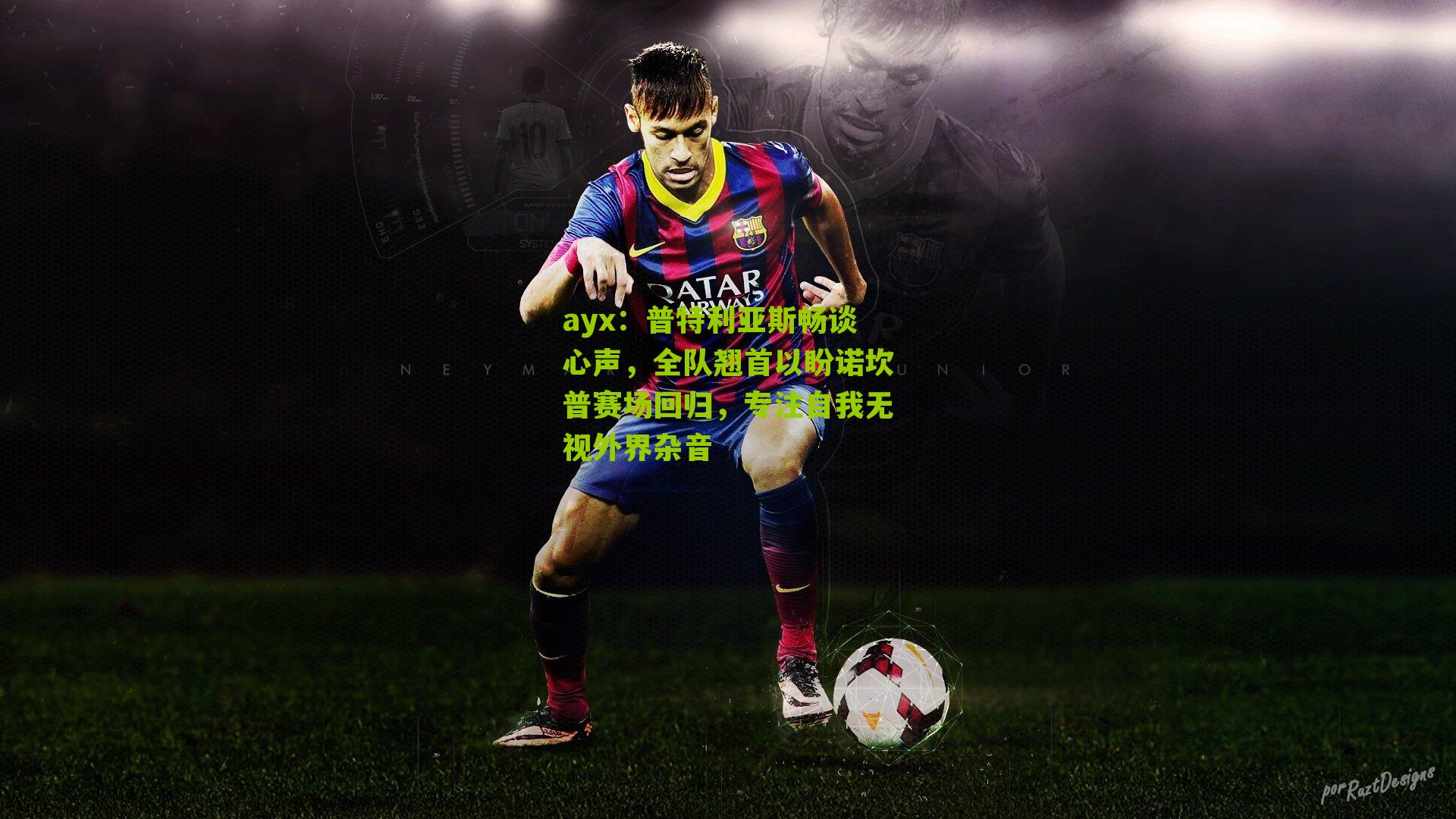 普特利亚斯畅谈心声，全队翘首以盼诺坎普赛场回归，专注自我无视外界杂音