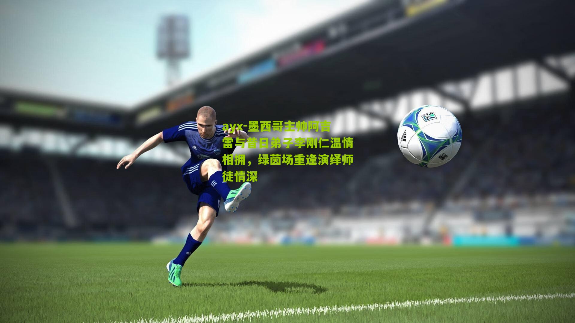 墨西哥主帅阿吉雷与昔日弟子李刚仁温情相拥，绿茵场重逢演绎师徒情深