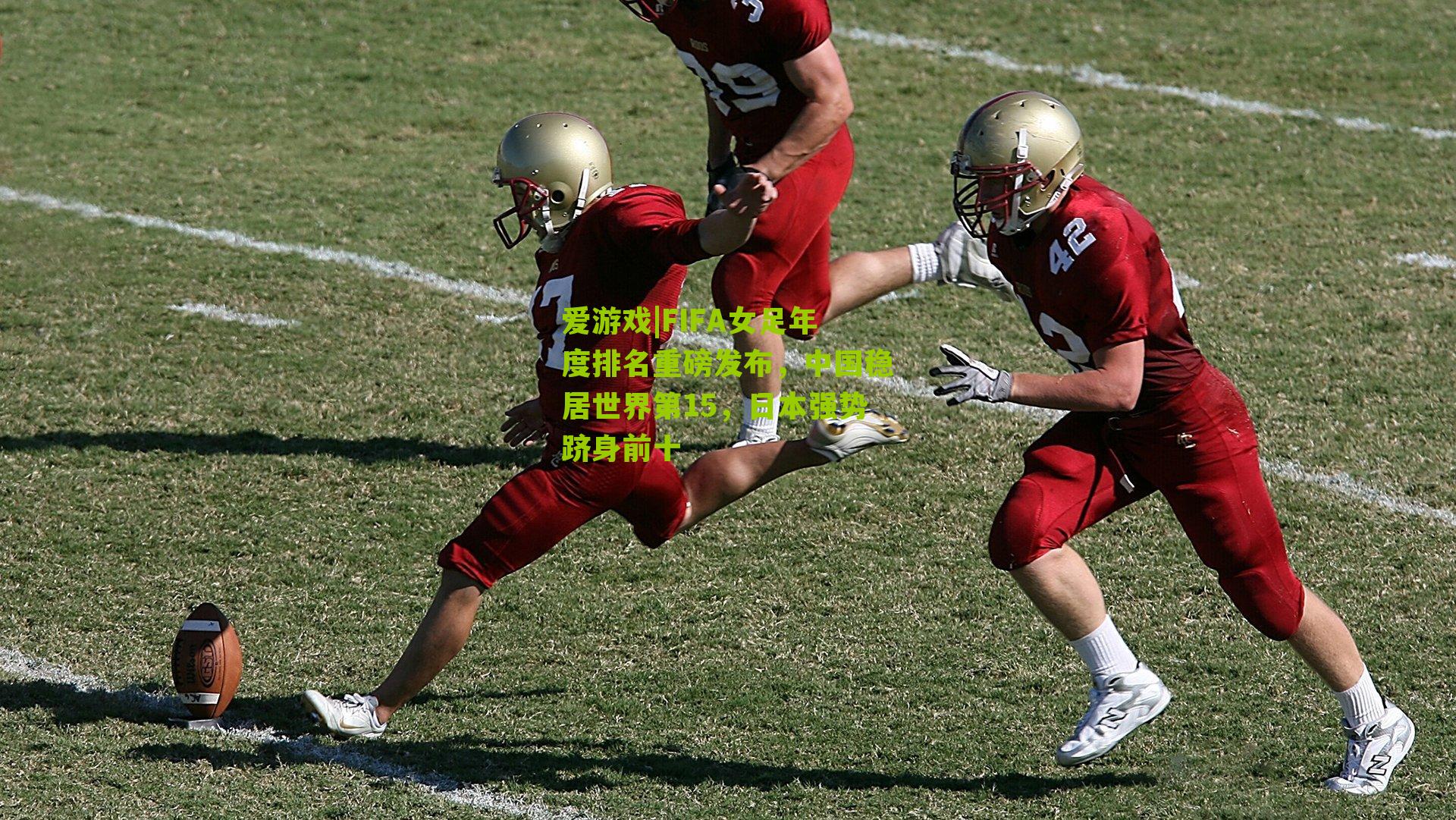 FIFA女足年度排名重磅发布，中国稳居世界第15，日本强势跻身前十