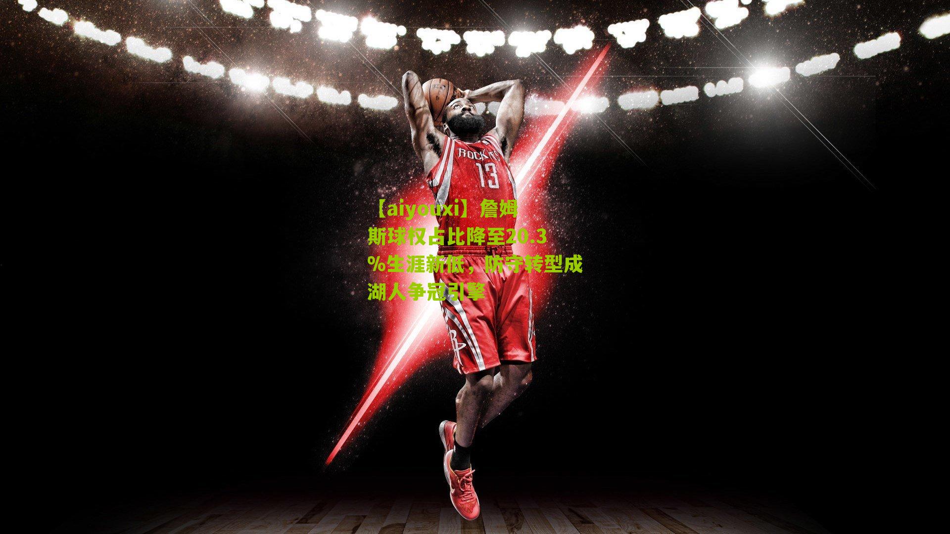 詹姆斯球权占比降至20.3%生涯新低,防守转型成湖人争冠引擎