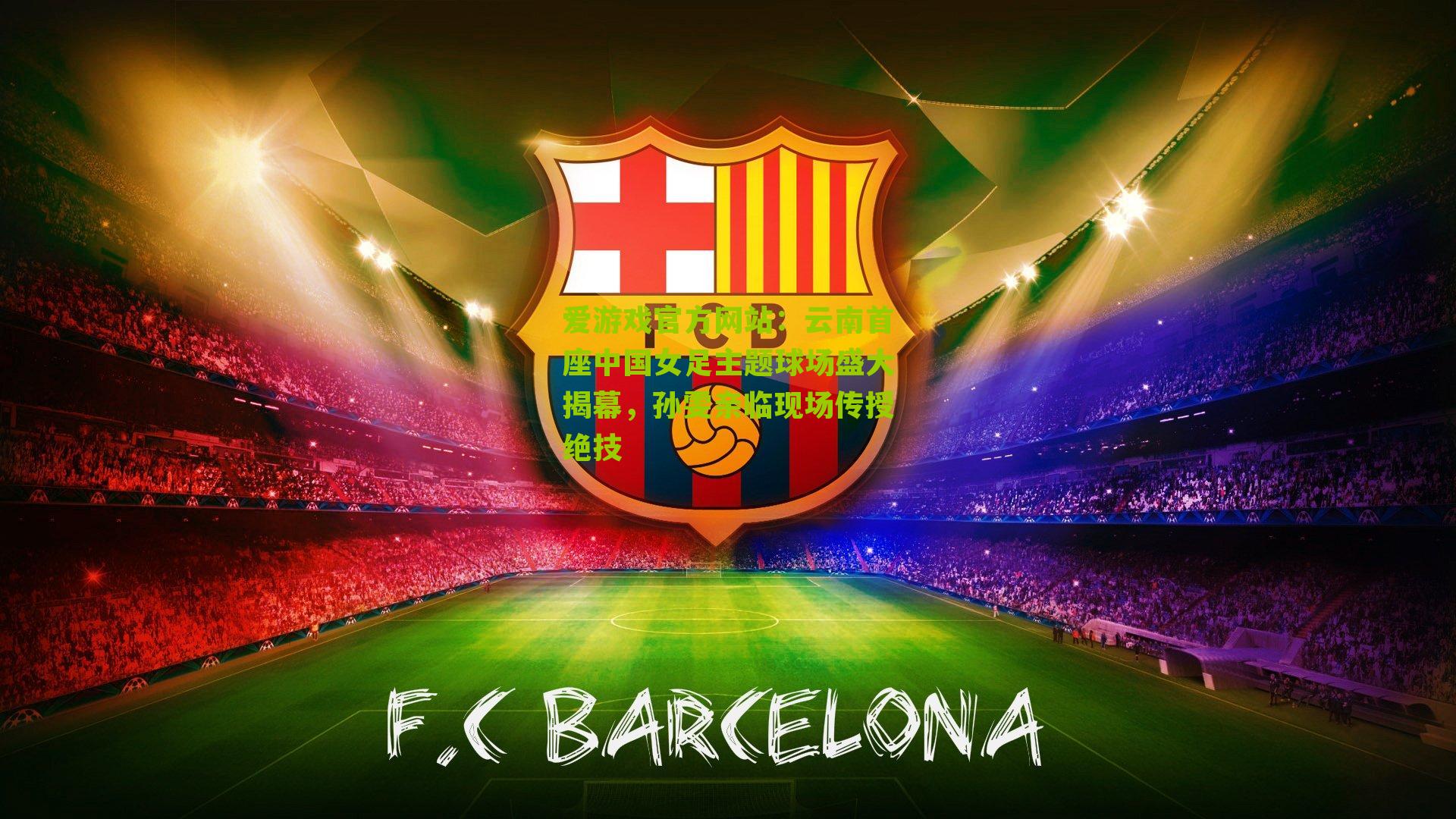 云南首座中国女足主题球场盛大揭幕，孙雯亲临现场传授绝技