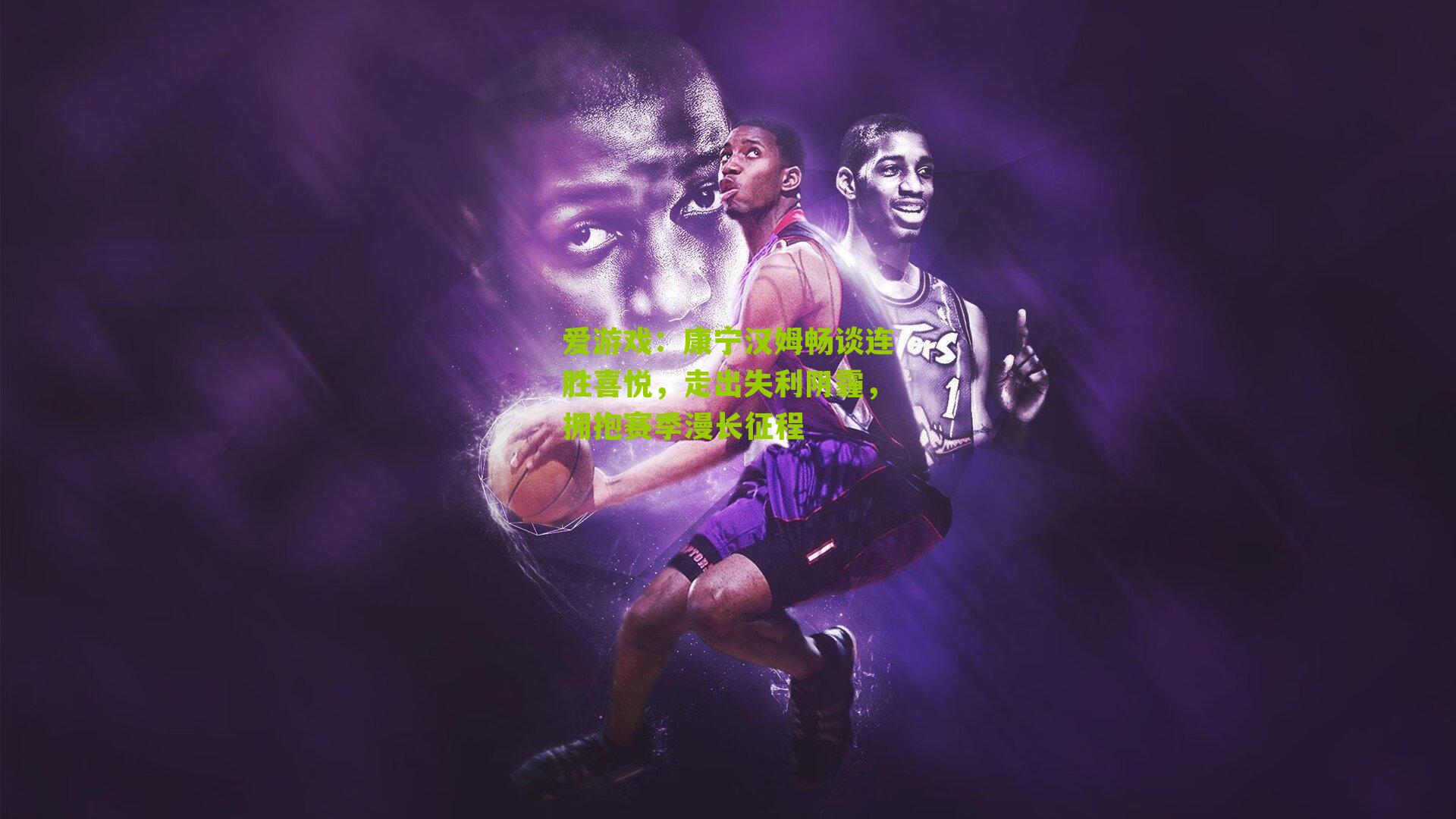 康宁汉姆畅谈连胜喜悦，走出失利阴霾，拥抱赛季漫长征程