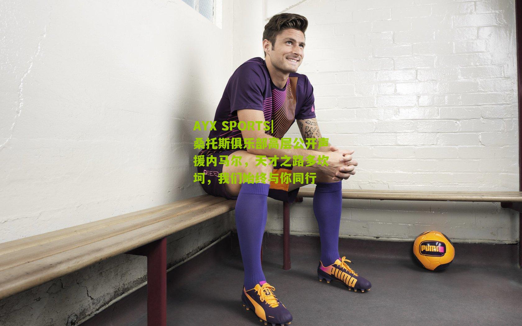 AYX SPORTS|桑托斯俱乐部高层公开声援内马尔，天才之路多坎坷，我们始终与你同行