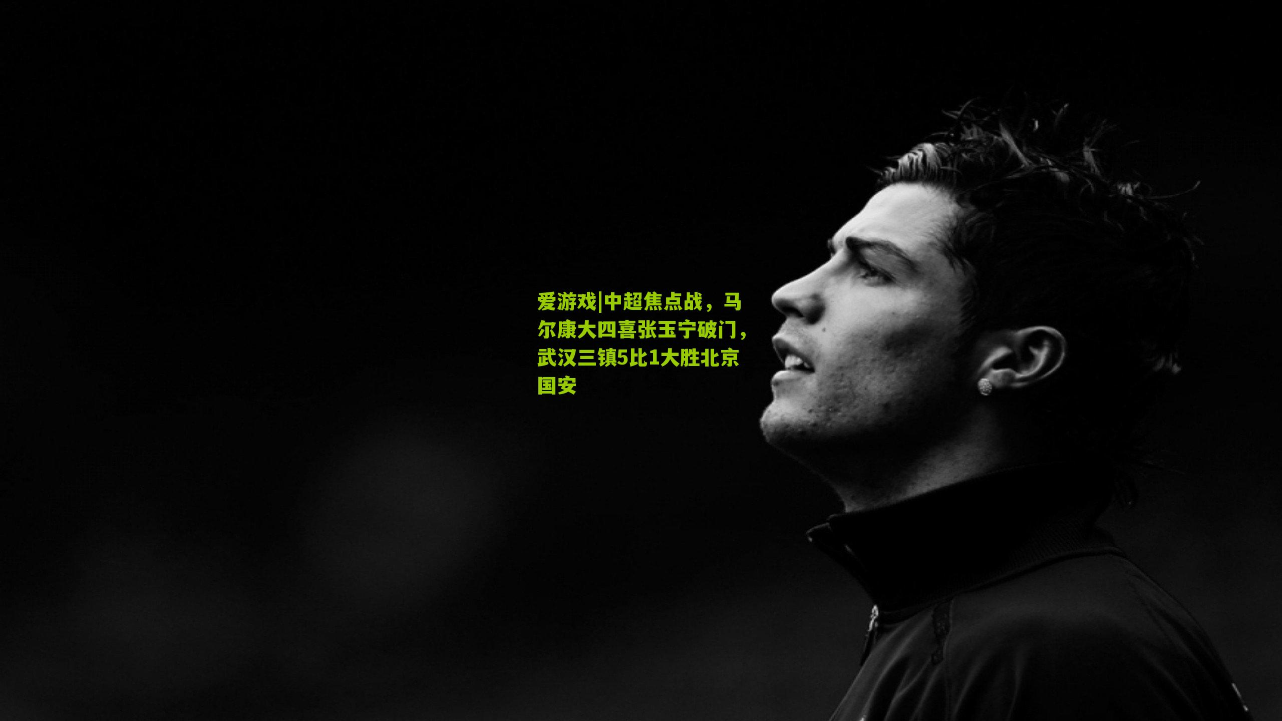 爱游戏|中超焦点战，马尔康大四喜张玉宁破门，武汉三镇5比1大胜北京国安